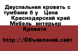 Двуспальная кровать с тумбами б/у › Цена ­ 6 000 - Краснодарский край Мебель, интерьер » Кровати   